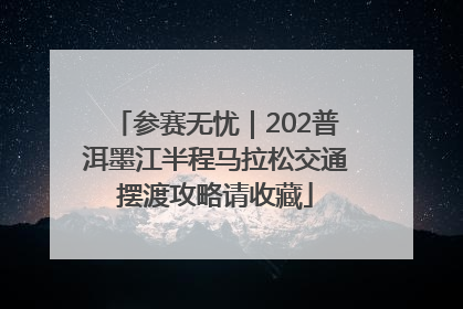 参赛无忧｜202普洱墨江半程马拉松交通摆渡攻略请收藏